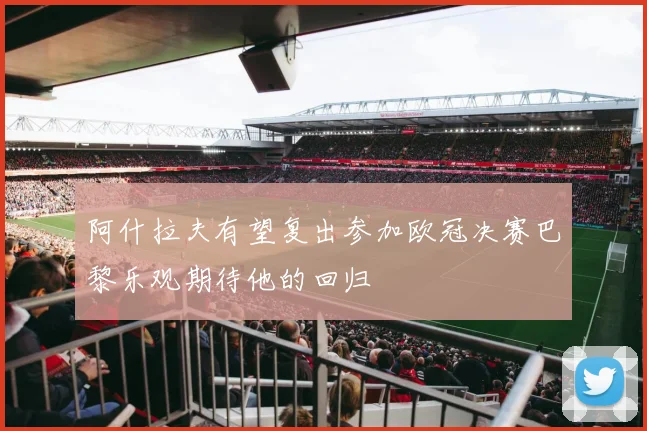 阿什拉夫有望复出参加欧冠决赛巴黎乐观期待他的回归