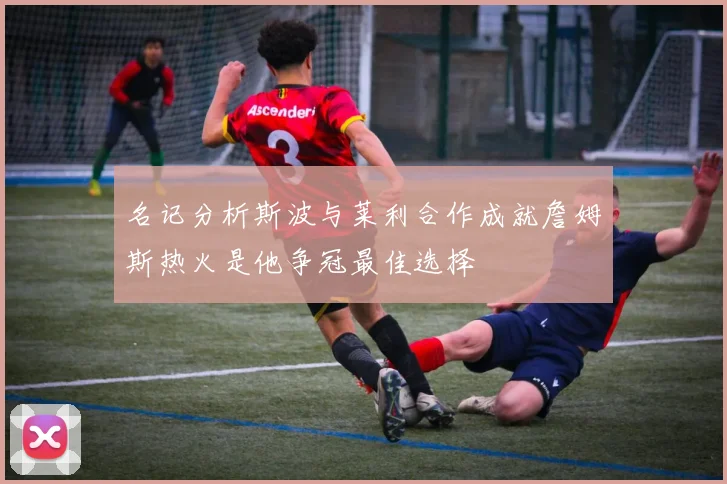 名记分析斯波与莱利合作成就詹姆斯热火是他争冠最佳选择