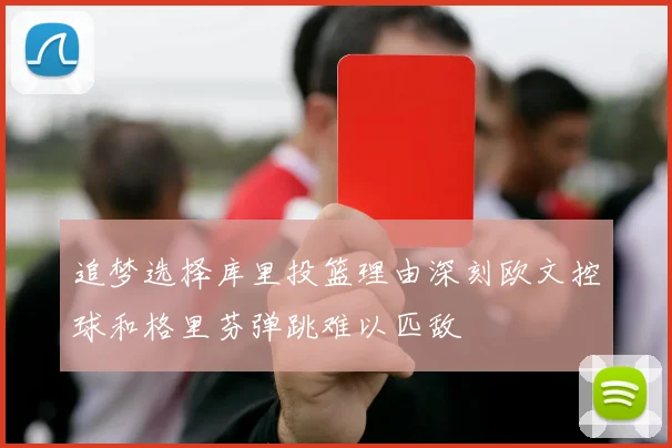 追梦选择库里投篮理由深刻欧文控球和格里芬弹跳难以匹敌