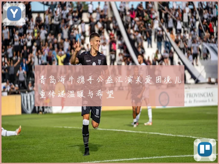 青岛海牛携手公益汇演关爱困境儿童传递温暖与希望