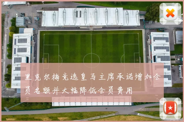 里克尔梅竞选皇马主席承诺增加会员名额并大幅降低会员费用