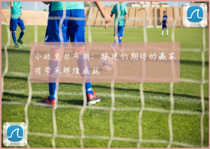 小迈克尔布朗：球迷们期待的赢家将带来辉煌成就