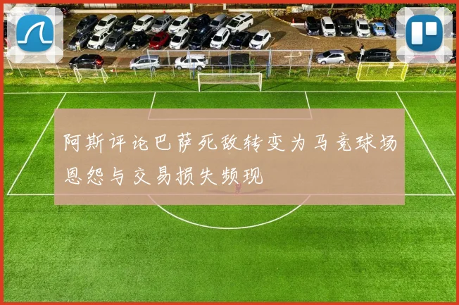 阿斯评论巴萨死敌转变为马竞球场恩怨与交易损失频现